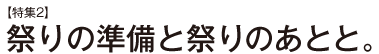 【特集2】祭りの準備と祭りのあとと。