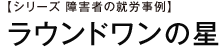 【シリーズ　障害者の就労事例】ラウンドワンの星