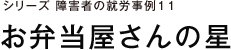 シリーズ 障害者の就労事例11 お弁当屋さんの星