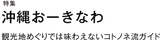 特集 沖縄おーきなわ 観光地めぐりでは味わえないコトノネ流ガイド