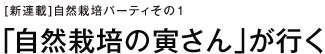 [新連載]自然栽培パーティその１ 「自然栽培の寅さん」が行く