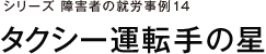 シリーズ 障害者の就労事例14 タクシー運転手の星