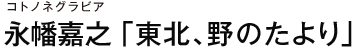 コトノネグラビア永幡嘉之 「東北、野のたより」