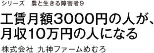 シリーズ　農と生きる障害者9 工賃月額3000円の人が、月収10万円の人になる 株式会社九神ファームめむろ