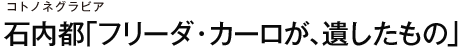 コトノネグラビア 石内都「フリーダ・カーロが、遺したもの」