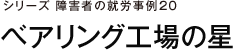 シリーズ障害者の就労事例20 ベアリング工場の星
