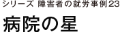 シリーズ障害者の就労事例23　病院の星