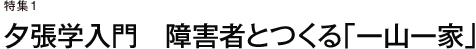 特集1　夕張学入門　障害者とつくる「一山一家」