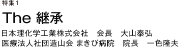 特集１　The 継承　日本理化学工業株式会社　会長 大山泰弘　医療法人社団造山会 まきび病院　院長　一色隆夫
