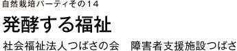 自然栽培パーティ　その14　発酵する福祉　社会福祉法人つばさの会　障害者支援施設つばさ