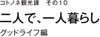 コトノネ観光課　その10　二人で、一人暮らし　グッドライフ編