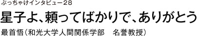 ぶっちゃけインタビュー28　星子よ、頼ってばかりで、ありがとう　最首悟（和光大学人間関係学部　名誉教授）