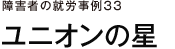 障害者の就労事例33　ユニオンの星