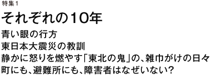 特集1　それぞれの10年　青い眼の行方　東日本大震災の教訓　静かに怒りを燃やす「東北の鬼」の、雑巾がけの日々　町にも、避難所にも、障害者はなぜいない？
