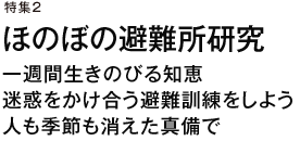 特集2　ほのぼの避難所研究　一週間生きのびる知恵　迷惑をかけ合う避難訓練をしよう　人も季節も消えた真備で