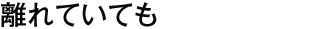 離れていても