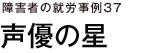 障害者の就労事例37　声優の星