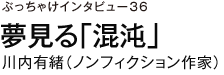 ぶっちゃけインタビュー36　夢見る「混沌」　川内有緒（ノンフィクション作家）