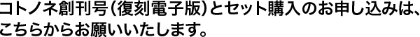 コトノネ創刊号（復刻電子版）とセット購入のお申し込みは、こちらからお願いいたします。